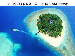 TURISMO NA ÁSIA – ILHAS MALDIVAS
 