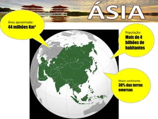 População:
Mais de 4
bilhões de
habitantes
Maior continente:
30% das terras
emersas
Área aproximada:
44 milhões Km²
 