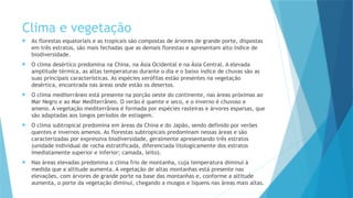 Clima e vegetação
 As florestas equatoriais e as tropicais são compostas de árvores de grande porte, dispostas
em três estratos, são mais fechadas que as demais florestas e apresentam alto índice de
biodiversidade.
 O clima desértico predomina na China, na Ásia Ocidental e na Ásia Central. A elevada
amplitude térmica, as altas temperaturas durante o dia e o baixo índice de chuvas são as
suas principais características. As espécies xerófilas estão presentes na vegetação
desértica, encontrada nas áreas onde estão os desertos.
 O clima mediterrâneo está presente na porção oeste do continente, nas áreas próximas ao
Mar Negro e ao Mar Mediterrâneo. O verão é quente e seco, e o inverno é chuvoso e
ameno. A vegetação mediterrânea é formada por espécies rasteiras e árvores esparsas, que
são adaptadas aos longos períodos de estiagem.
 O clima subtropical predomina em áreas da China e do Japão, sendo definido por verões
quentes e invernos amenos. As florestas subtropicais predominam nessas áreas e são
caracterizadas por expressiva biodiversidade, geralmente apresentando três estratos
(unidade individual de rocha estratificada, diferenciada litologicamente dos estratos
imediatamente superior e inferior; camada, leito).
 Nas áreas elevadas predomina o clima frio de montanha, cuja temperatura diminui à
medida que a altitude aumenta. A vegetação de altas montanhas está presente nas
elevações, com árvores de grande porte na base das montanhas e, conforme a altitude
aumenta, o porte da vegetação diminui, chegando a musgos e liquens nas áreas mais altas.
 