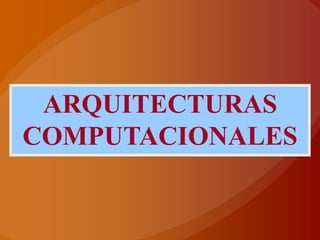 ARQUITECTURAS
COMPUTACIONALES
 
