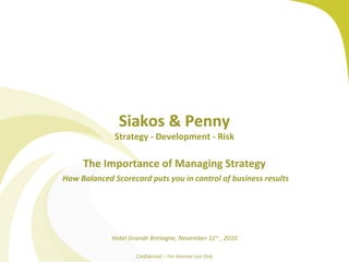 Siakos & Penny
Strategy - Development - Risk
The Importance of Managing Strategy
How Balanced Scorecard puts you in control of business results
Hotel Grande Bretagne, November 11th
, 2010
Confidential – For Internal Use Only
 