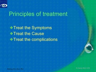 Principles of treatment Treat the Symptoms Treat the Cause Treat the complications Making Dry Eyes Wet 