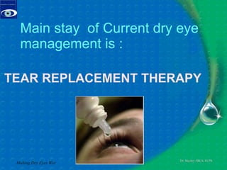 TEAR REPLACEMENT THERAPY Main stay  of Current dry eye management is : Making Dry Eyes Wet 