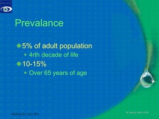 Prevalance 5% of adult population 4rth decade of life 10-15% Over 65 years of age Making Dry Eyes Wet 