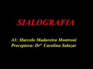 SIALOGRAFIA
A1: Marcelo Madureira Montroni
Preceptora: Drª Carolina Salazar
 