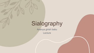Sialography
Ananya girish babu
Lecture
 