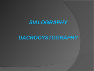 SIALOGRAPHY
DACROCYSTOGRAPHY
 