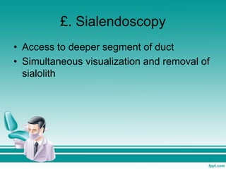 £. Sialendoscopy
• Access to deeper segment of duct
• Simultaneous visualization and removal of
sialolith
 