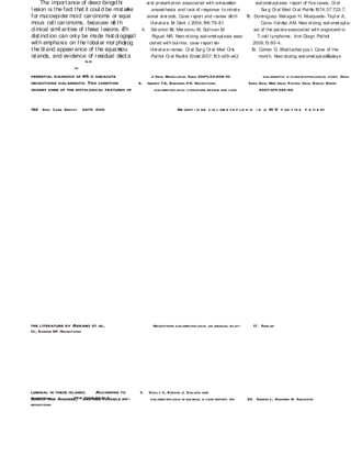 The impor t ance of descr ibingst hi                er al pr esent at ion associat ed wit h ant eceden
                                                                                                          t             sial omet apl asia: r eport of five cases. Or al
l esion is t he fact t hat it coul d be mist aken            anaest hesia and l ack of r esponse t o intral e -            Sur g Or al Med Or al Pat ho 1974;37:722- 7.
                                                                                                                                                         l
f or mucoepider moid car cinoma or squa     -            sional st er oids. Case r eport and r eview of t he       18. Dominguez- Mal agon H, Mosqueda- Tayl or A,
mous cel l car cinoma, because of t h    e                  l it erat ur e. Br Dent J 2004;1  96:79-81 .                   Cano- Val dez AM. Necr ot izing sial omet apl a-
cl inical simil arit ies of t hese l esions. e Th      4. Sol omon W, Mer zianu M, Sul l ivan M
                                                                            L                          ,               sia of t he pal at e associat ed wit h angiocent r ic
dist inct ion can onl y be made hist ol ogical l y,           Rigual NR. Necr ot izing sial omet apl asia asso  -        T-cel l l ymphoma. Ann Diagn Pat hol
wit h empha sis on t he l obul ar mor phol og  y,          ciat ed wit h bul im case r eport d
                                                                                 ia:               an                  2009;1 3:60-4.
t he bl and appear ance of t he squa mou   s               l it erat ur e r eview. Or al Sur g Or al Med Or a
                                                                                                            l         19. Cohen D, Bhattachar yya I. Case of t he
isl ands, and evidence of r esidual duct a   l               Pat hol Or al Radiol Endo 2007;1
                                                                                          d         03:e39-e42   .        mont h. Necr ot izing sial omet apl asia.
                                                                                                                                                                Todays
                             16,19
                      20

ferential diagnosis of NS is subacute                        J Oral Maxillofac Surg 2004;33:808-10.                      sialadenitis: a clinicopathological study. Oral
necrotizing sialadenitis. This condition              6.   Imbery TA, Edwards PA. Necrotizing                     Surg Oral Med Oral Pathol Oral Radiol Endod
shares some of the histological features of                   sialometaplasia: literature review and case              2007;104:385-90.



162 Spec Care Dentist 30(4) 2010                                           Ne crot i zi ng s ia l om e ta p la si a i n a HI V p osi t iv e p a ti e nt




the literature by Abrams et al.                              Necrotizing sialometaplasia: an unusual bilat-          17. Dunlap
CL, Barker BF. Necrotizing




luminal in these islands.    According to             5.   Scully C, Eveson J. Sialosis and
necrotising         FDA 2008;20:21-3.
Suresh and Aguirre, another possible dif-                   sialometaplasia in bulimia; a case report. Int        20. Suresh L, Aguirre A. Subacute
necrotizing
 