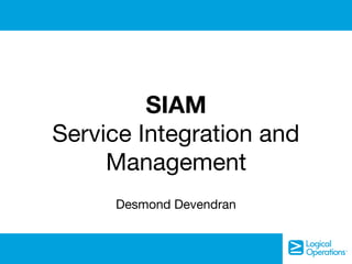 SIAM 

Service Integration and
Management
Desmond Devendran
 