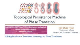 Topological Persistence Machine
of Phase Transition
The University ofTokyo
Tran Quoc Hoan
(join work with M. Chen andY. Hasegawa)
MS:Applications of Persistent Homology to PhaseTransitions
 