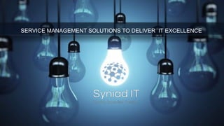 1
SERVICE MANAGEMENT SOLUTIONS TO DELIVER IT EXCELLENCE
 