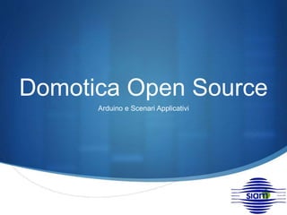 Domotica Open Source 
S 
Arduino e Scenari Applicativi 
 