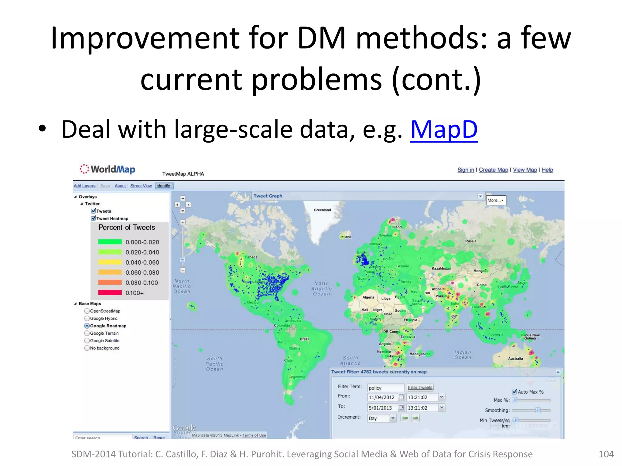 Improvement for DM methods: a few
current problems (cont.)
• Deal with large-scale data, e.g. MapD
SDM-2014 Tutorial: C. Castillo, F. Diaz & H. Purohit. Leveraging Social Media & Web of Data for Crisis Response 104
 