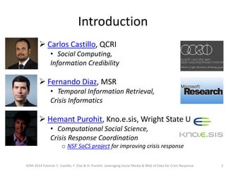 Introduction
 Carlos Castillo, QCRI
• Social Computing,
Information Credibility
 Fernando Diaz, MSR
• Temporal Informati...