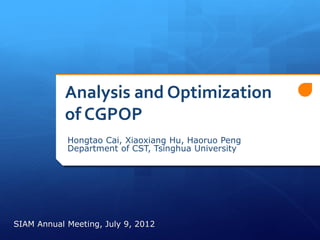 Analysis and Optimization
of CGPOP
Hongtao Cai, Xiaoxiang Hu, Haoruo Peng
Department of CST, Tsinghua University
SIAM Annual Meeting, July 9, 2012
 