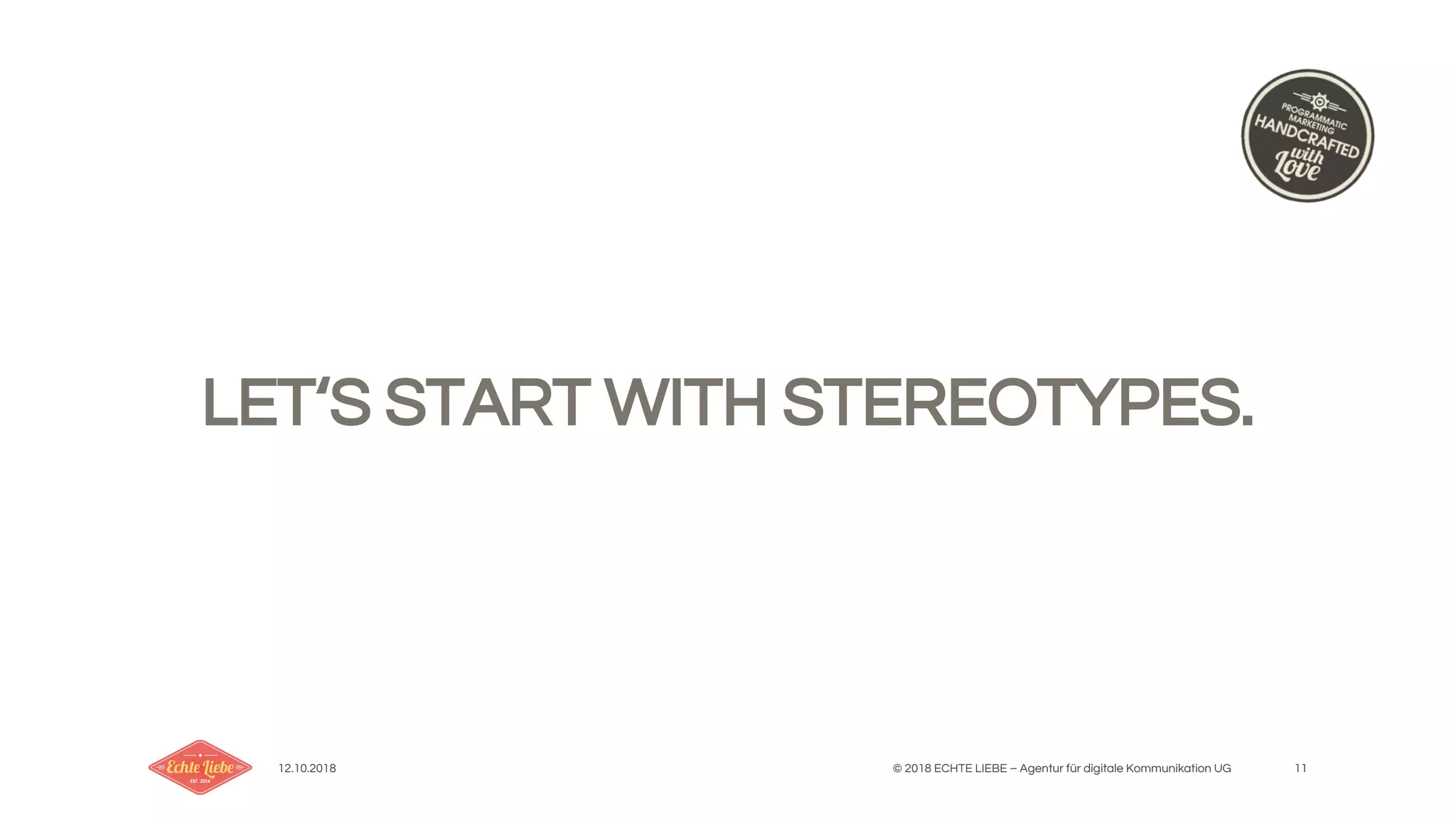 12.10.2018 © 2018 ECHTE LIEBE – Agentur für digitale Kommunikation UG 11
LET‘S START WITH STEREOTYPES.
 