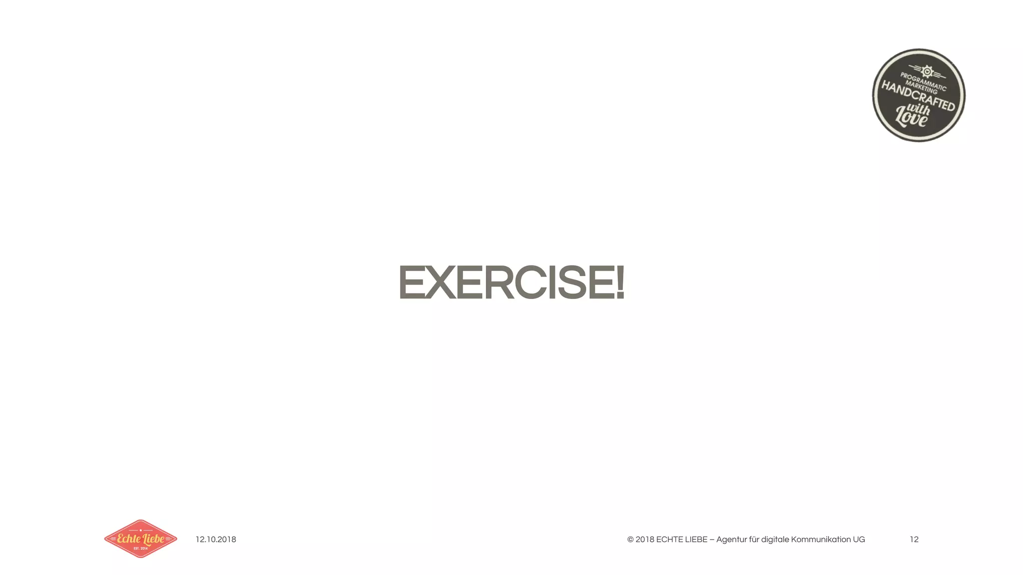 12.10.2018 © 2018 ECHTE LIEBE – Agentur für digitale Kommunikation UG 12
EXERCISE!
 