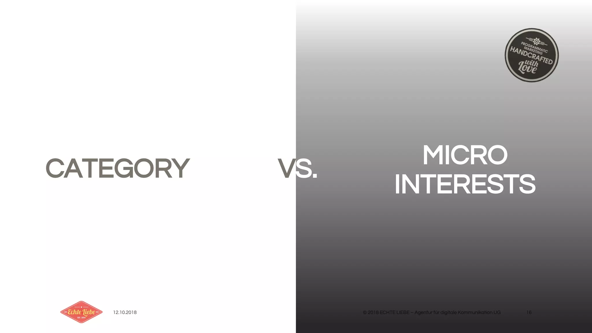 12.10.2018 © 2018 ECHTE LIEBE – Agentur für digitale Kommunikation UG 16
CATEGORY VS. MICRO
INTERESTS
 
