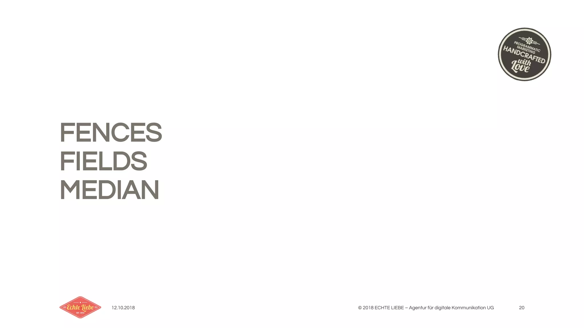 12.10.2018 © 2018 ECHTE LIEBE – Agentur für digitale Kommunikation UG 20
FENCES
FIELDS
MEDIAN
 