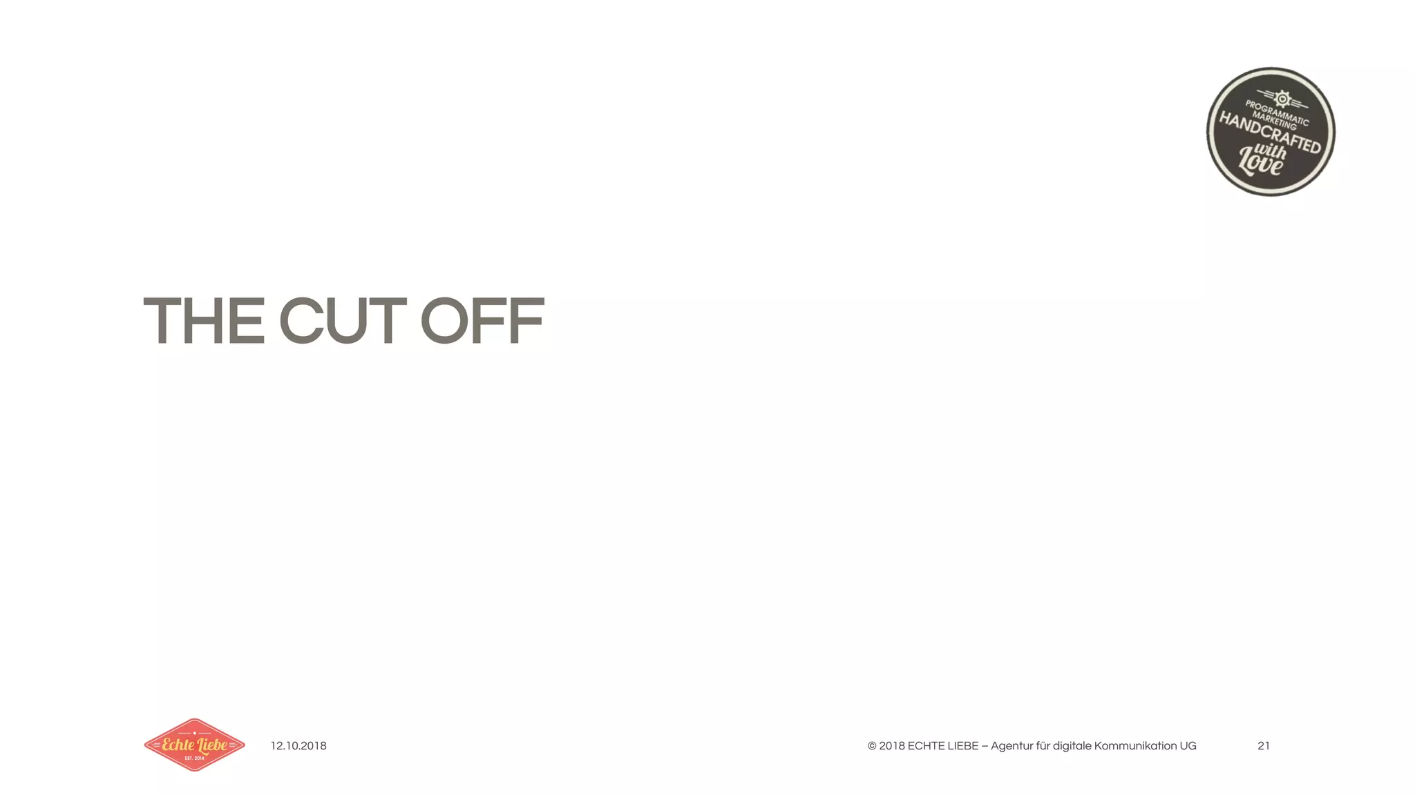 12.10.2018 © 2018 ECHTE LIEBE – Agentur für digitale Kommunikation UG 21
THE CUT OFF
 
