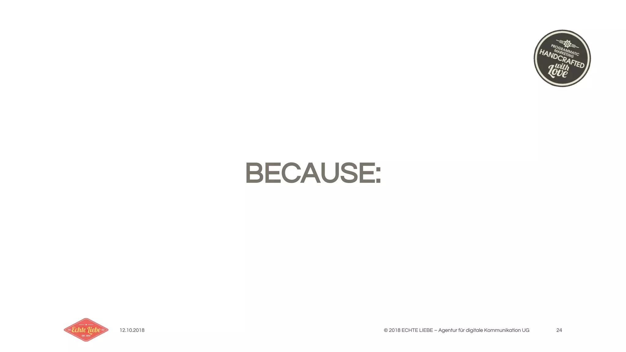 12.10.2018 © 2018 ECHTE LIEBE – Agentur für digitale Kommunikation UG 24
BECAUSE:
 