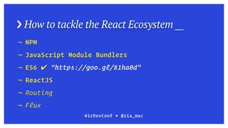 › How to tackle the React Ecosystem __
¬ NPM
¬ JavaScript Module Bundlers
¬ ES6 ✔ “https://goo.gl/81ha0d”
¬ ReactJS
¬ Routing
¬ Flux
#irDevConf ■ @sia_mac
 