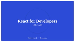 Hello World!
React for Developers
#irDevConf ■ @sia_mac
 