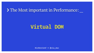› The Most important in Performance: __
#irDevConf ■ @sia_mac
Virtual DOM
 