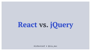 React vs. jQuery
#irDevConf ■ @sia_mac
 