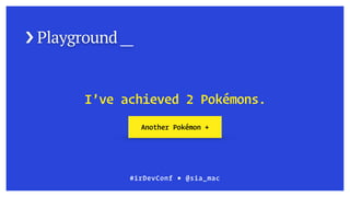 › Playground __
#irDevConf ■ @sia_mac
I’ve achieved 2 Pokémons.
Another Pokémon +
 