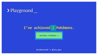 › Playground __
#irDevConf ■ @sia_mac
I’ve achieved 2 Pokémons.
Another Pokémon +
 