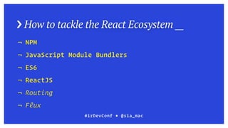 › How to tackle the React Ecosystem __
¬ NPM
¬ JavaScript Module Bundlers
¬ ES6
¬ ReactJS
¬ Routing
¬ Flux
#irDevConf ■ @sia_mac
 