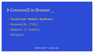 › CommonJS in Browser __
¬ JavaScript Module Bundlers:
¬ Browserify (*ify)
¬ Webpack (*-loader)
¬ RollupJS
#irDevConf ■ @sia_mac
 
