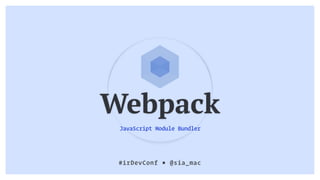 Webpack
JavaScript Module Bundler
#irDevConf ■ @sia_mac
 
