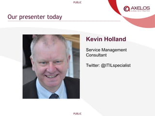 PUBLIC
PUBLIC
Our presenter today
Kevin Holland
Service Management
Consultant
Twitter: @ITILspecialist
 