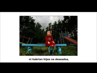 ni habrían hijos no deseados, 