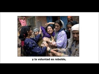 y la voluntad es rebelde,  