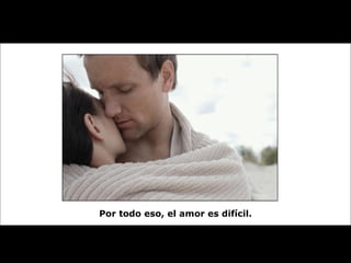 Por todo eso, el amor es difícil. 