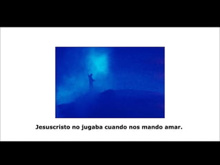 Jesuscristo no jugaba cuando nos mando amar.   