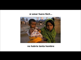 si amar fuera fácil... no habria tanta hambre 