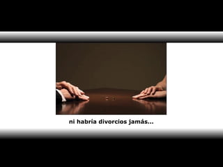 ni habría divorcios jamás... 
 