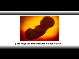 y las mujeres embarazadas no abortarían... 
 