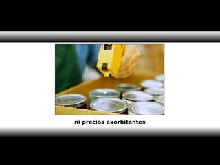 ni precios exorbitantes 
 