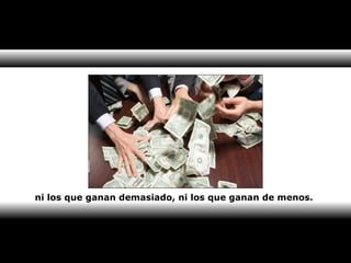 ni los que ganan demasiado, ni los que ganan de menos. 
 