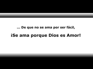 ... De que no se ama por ser fácil, 
¡Se ama porque Dios es Amor! 
 