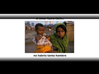 si amar fuera fácil... 
no habría tanta hambre 
 