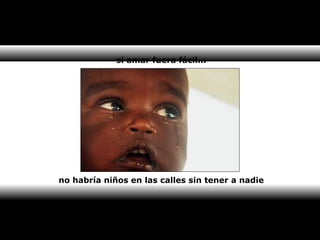 si amar fuera fácil... 
no habría niños en las calles sin tener a nadie 
 