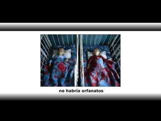 no habría orfanatos 
 