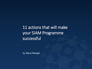 2
11 actions that will make
your SIAM Programme
successful
by Steve Morgan
 